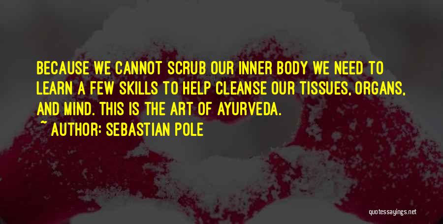 Sebastian Pole Quotes: Because We Cannot Scrub Our Inner Body We Need To Learn A Few Skills To Help Cleanse Our Tissues, Organs,