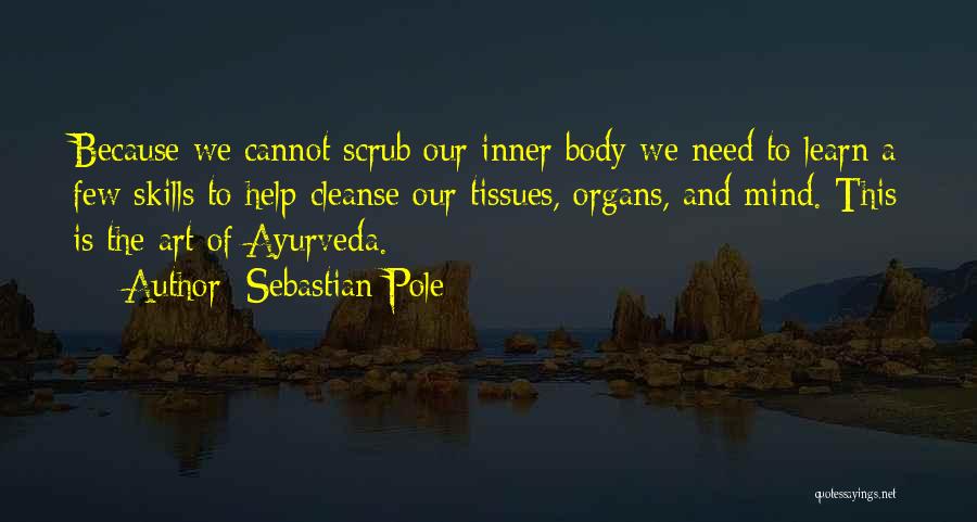 Sebastian Pole Quotes: Because We Cannot Scrub Our Inner Body We Need To Learn A Few Skills To Help Cleanse Our Tissues, Organs,