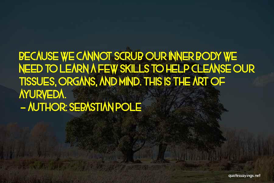 Sebastian Pole Quotes: Because We Cannot Scrub Our Inner Body We Need To Learn A Few Skills To Help Cleanse Our Tissues, Organs,