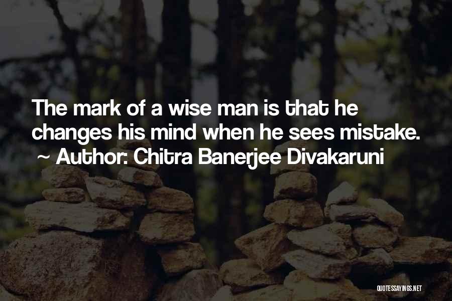 Chitra Banerjee Divakaruni Quotes: The Mark Of A Wise Man Is That He Changes His Mind When He Sees Mistake.