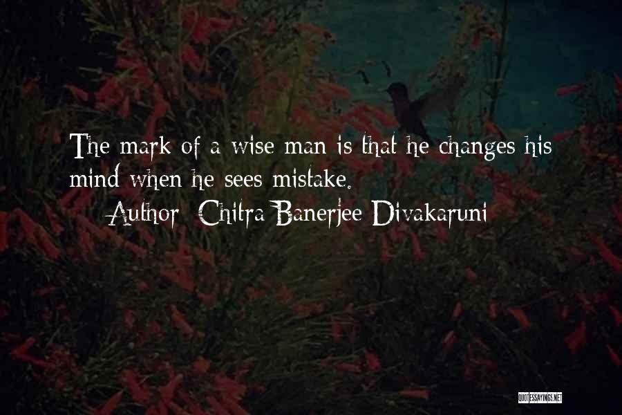 Chitra Banerjee Divakaruni Quotes: The Mark Of A Wise Man Is That He Changes His Mind When He Sees Mistake.