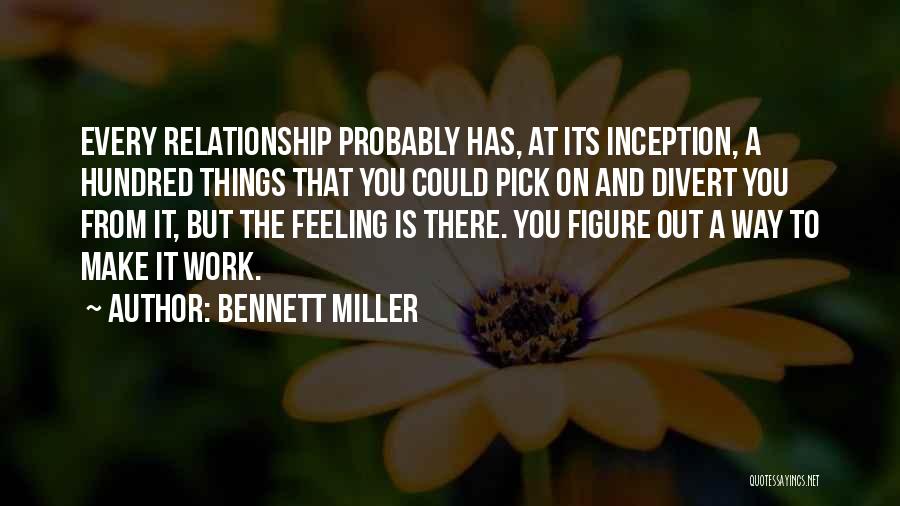 Bennett Miller Quotes: Every Relationship Probably Has, At Its Inception, A Hundred Things That You Could Pick On And Divert You From It,