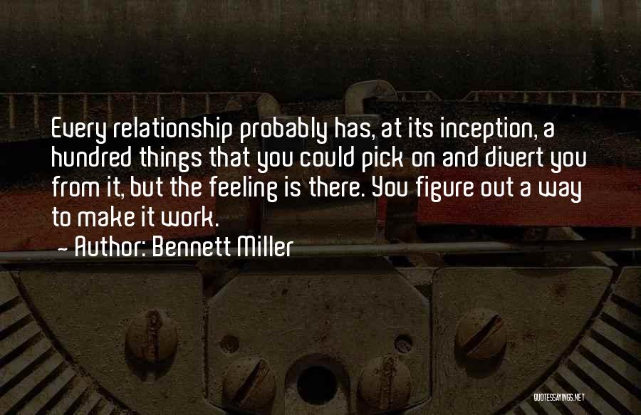 Bennett Miller Quotes: Every Relationship Probably Has, At Its Inception, A Hundred Things That You Could Pick On And Divert You From It,