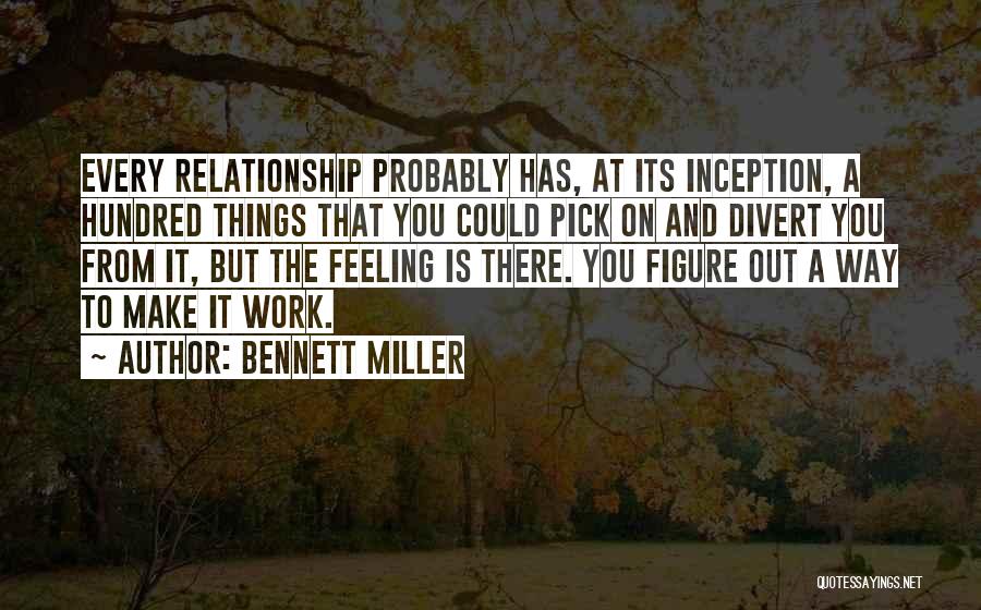 Bennett Miller Quotes: Every Relationship Probably Has, At Its Inception, A Hundred Things That You Could Pick On And Divert You From It,