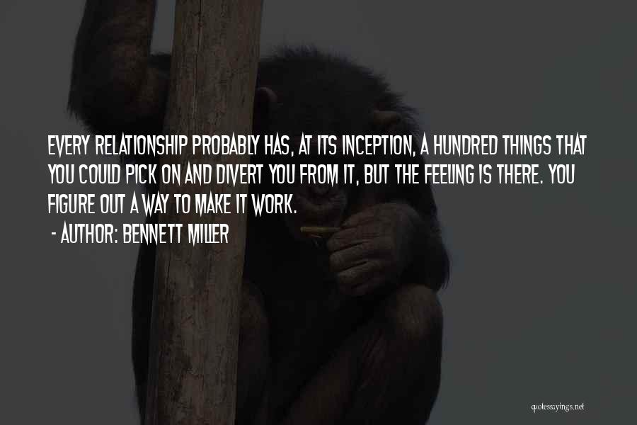 Bennett Miller Quotes: Every Relationship Probably Has, At Its Inception, A Hundred Things That You Could Pick On And Divert You From It,