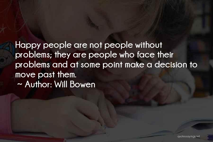 Will Bowen Quotes: Happy People Are Not People Without Problems; They Are People Who Face Their Problems And At Some Point Make A