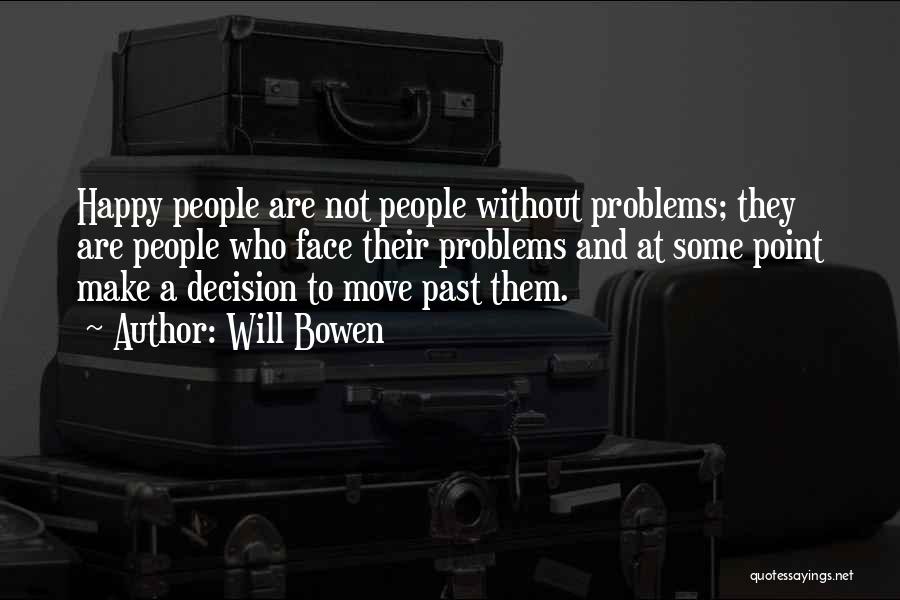 Will Bowen Quotes: Happy People Are Not People Without Problems; They Are People Who Face Their Problems And At Some Point Make A