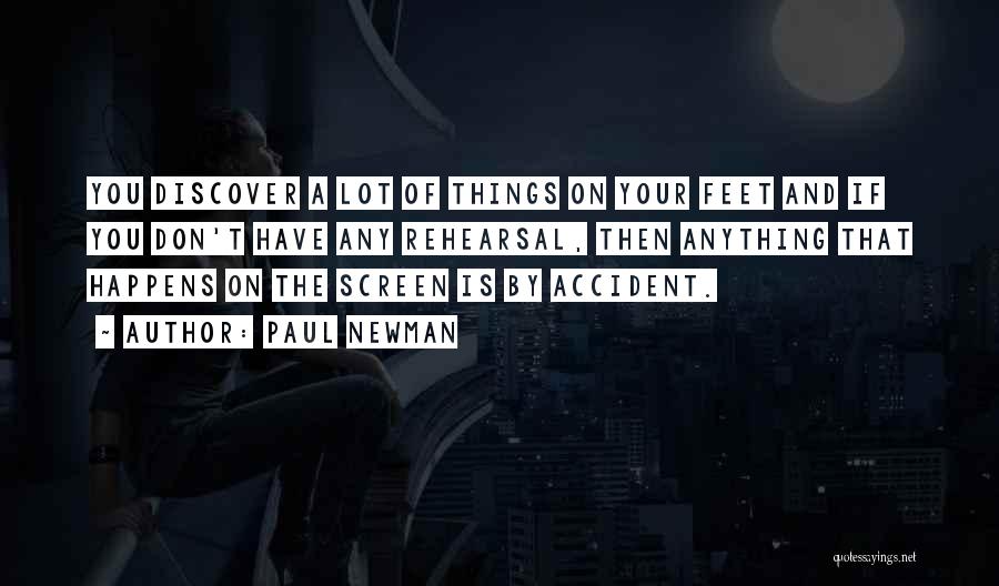 Paul Newman Quotes: You Discover A Lot Of Things On Your Feet And If You Don't Have Any Rehearsal, Then Anything That Happens