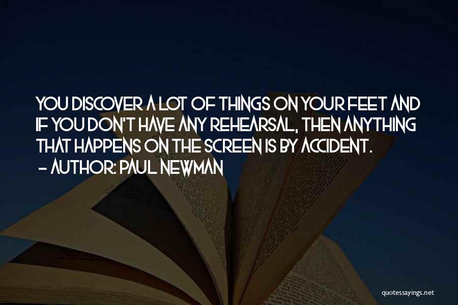 Paul Newman Quotes: You Discover A Lot Of Things On Your Feet And If You Don't Have Any Rehearsal, Then Anything That Happens