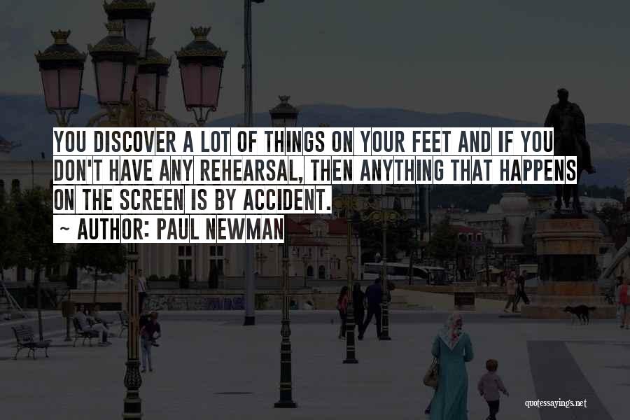 Paul Newman Quotes: You Discover A Lot Of Things On Your Feet And If You Don't Have Any Rehearsal, Then Anything That Happens