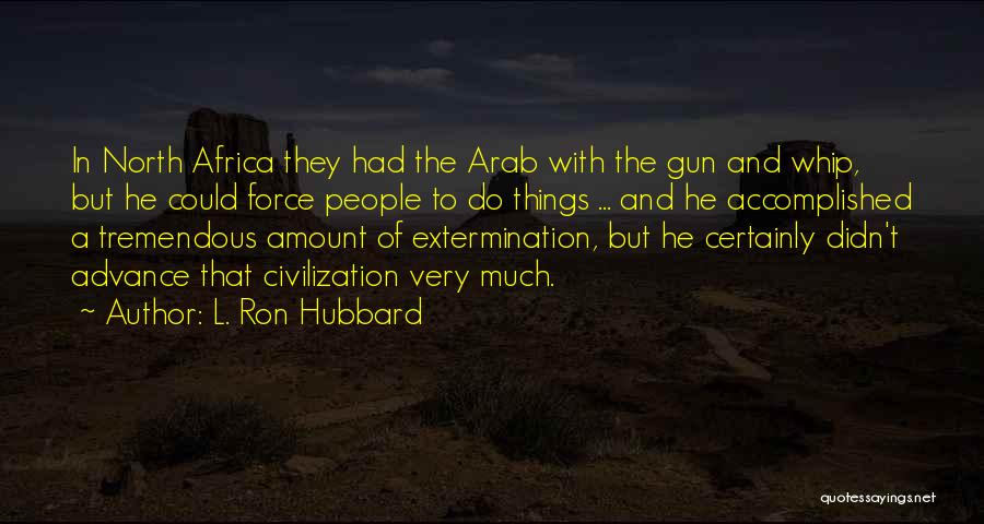L. Ron Hubbard Quotes: In North Africa They Had The Arab With The Gun And Whip, But He Could Force People To Do Things