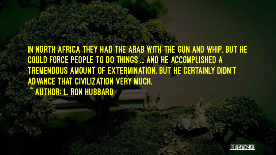 L. Ron Hubbard Quotes: In North Africa They Had The Arab With The Gun And Whip, But He Could Force People To Do Things