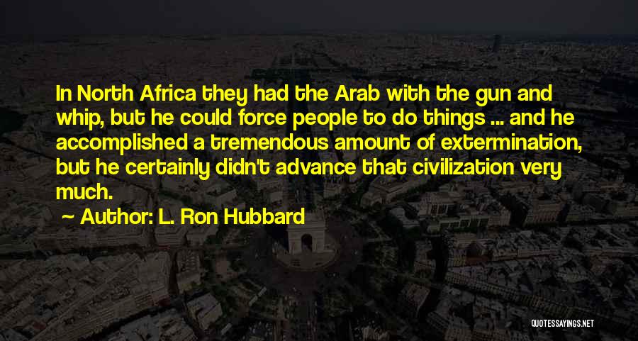 L. Ron Hubbard Quotes: In North Africa They Had The Arab With The Gun And Whip, But He Could Force People To Do Things