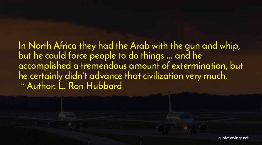 L. Ron Hubbard Quotes: In North Africa They Had The Arab With The Gun And Whip, But He Could Force People To Do Things