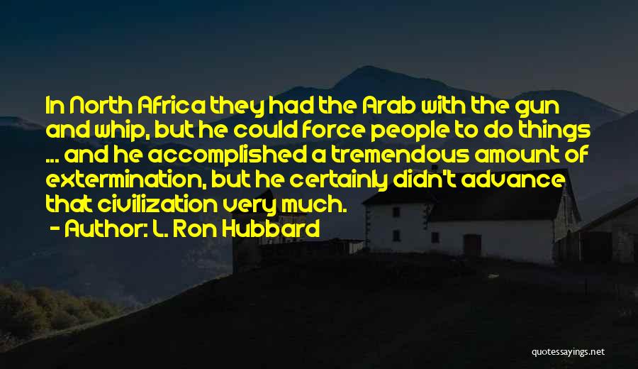 L. Ron Hubbard Quotes: In North Africa They Had The Arab With The Gun And Whip, But He Could Force People To Do Things