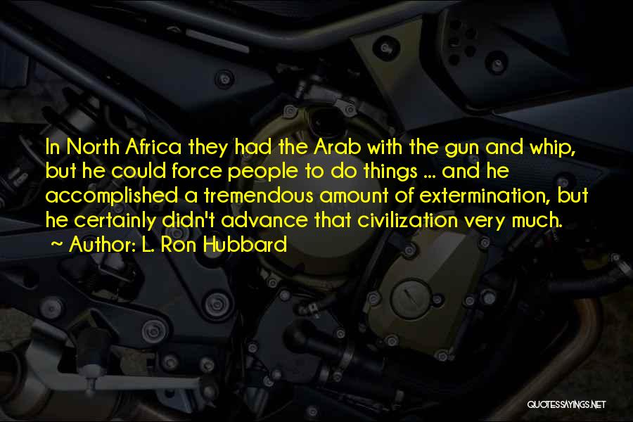 L. Ron Hubbard Quotes: In North Africa They Had The Arab With The Gun And Whip, But He Could Force People To Do Things