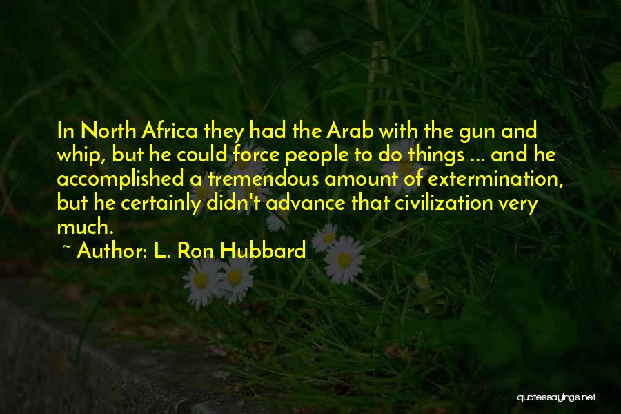 L. Ron Hubbard Quotes: In North Africa They Had The Arab With The Gun And Whip, But He Could Force People To Do Things