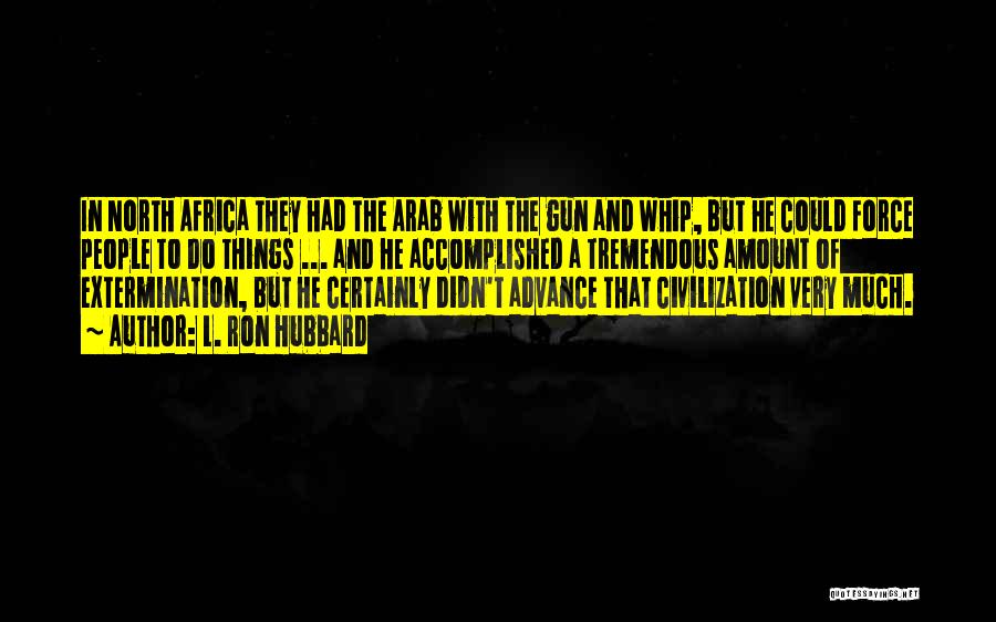 L. Ron Hubbard Quotes: In North Africa They Had The Arab With The Gun And Whip, But He Could Force People To Do Things