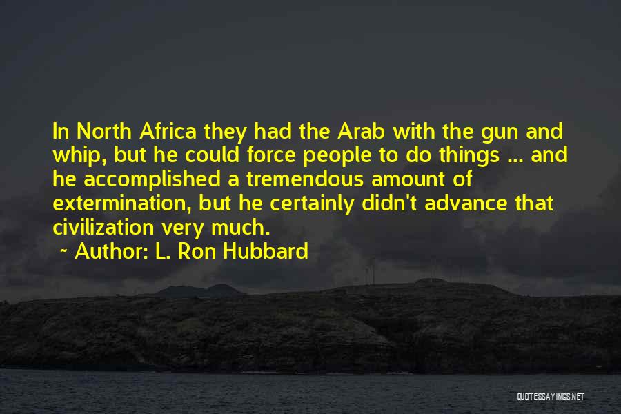 L. Ron Hubbard Quotes: In North Africa They Had The Arab With The Gun And Whip, But He Could Force People To Do Things