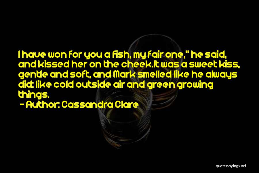 Cassandra Clare Quotes: I Have Won For You A Fish, My Fair One, He Said, And Kissed Her On The Cheek.it Was A