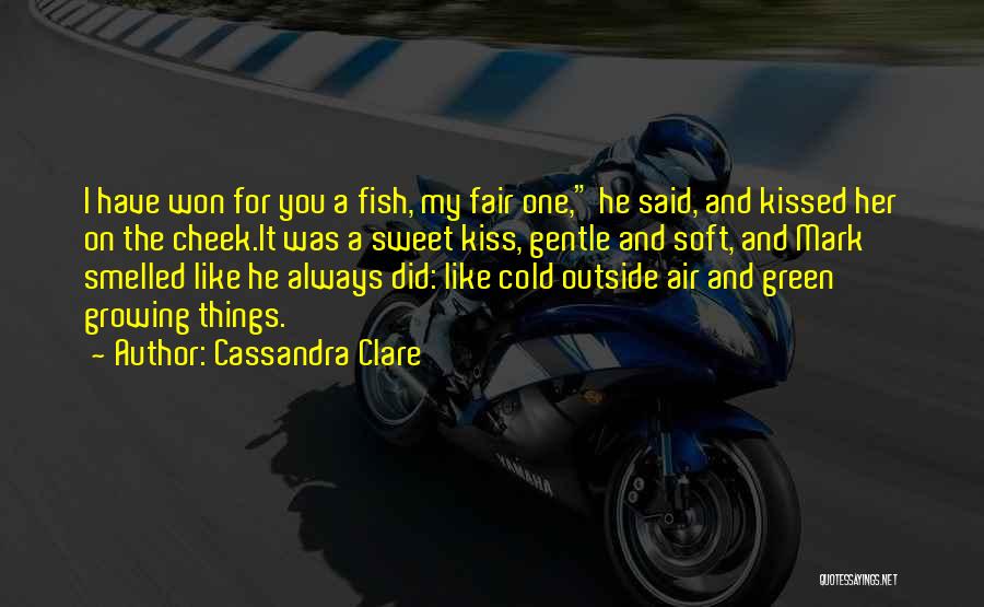 Cassandra Clare Quotes: I Have Won For You A Fish, My Fair One, He Said, And Kissed Her On The Cheek.it Was A