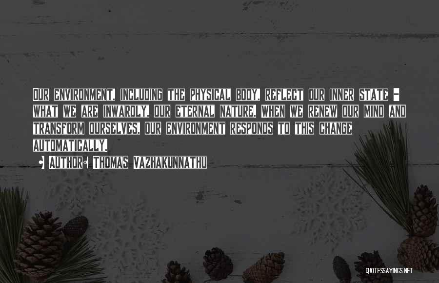 Thomas Vazhakunnathu Quotes: Our Environment, Including The Physical Body, Reflect Our Inner State - What We Are Inwardly, Our Eternal Nature. When We