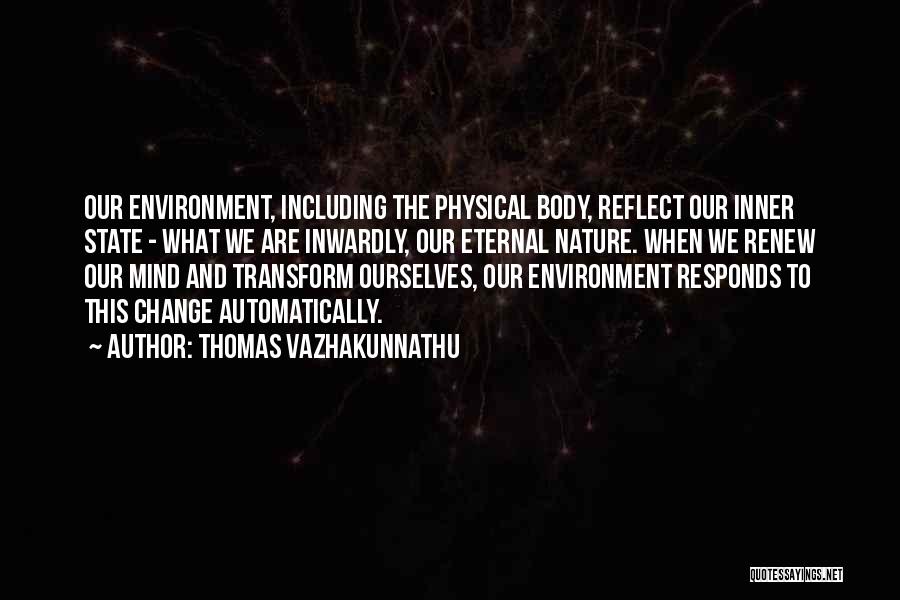 Thomas Vazhakunnathu Quotes: Our Environment, Including The Physical Body, Reflect Our Inner State - What We Are Inwardly, Our Eternal Nature. When We