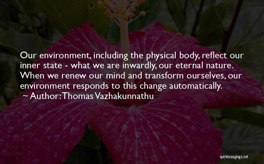 Thomas Vazhakunnathu Quotes: Our Environment, Including The Physical Body, Reflect Our Inner State - What We Are Inwardly, Our Eternal Nature. When We