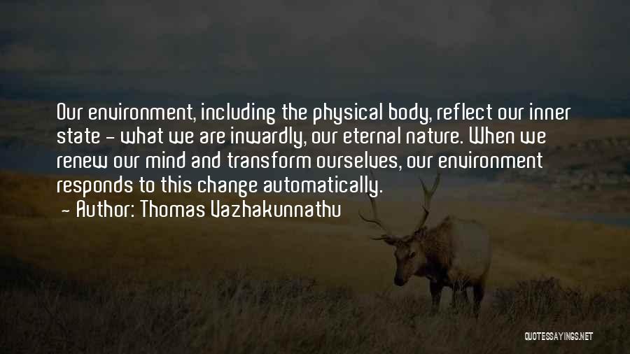 Thomas Vazhakunnathu Quotes: Our Environment, Including The Physical Body, Reflect Our Inner State - What We Are Inwardly, Our Eternal Nature. When We