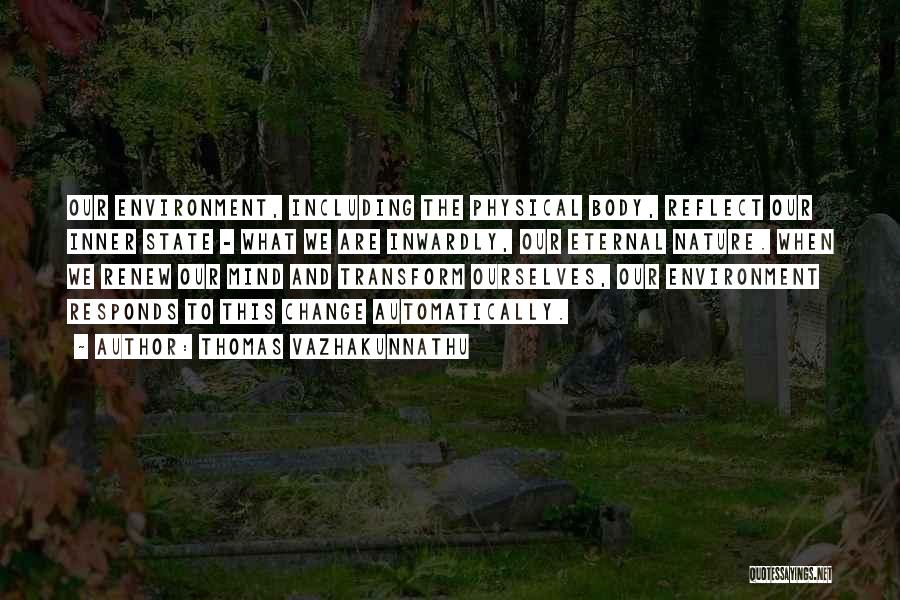 Thomas Vazhakunnathu Quotes: Our Environment, Including The Physical Body, Reflect Our Inner State - What We Are Inwardly, Our Eternal Nature. When We