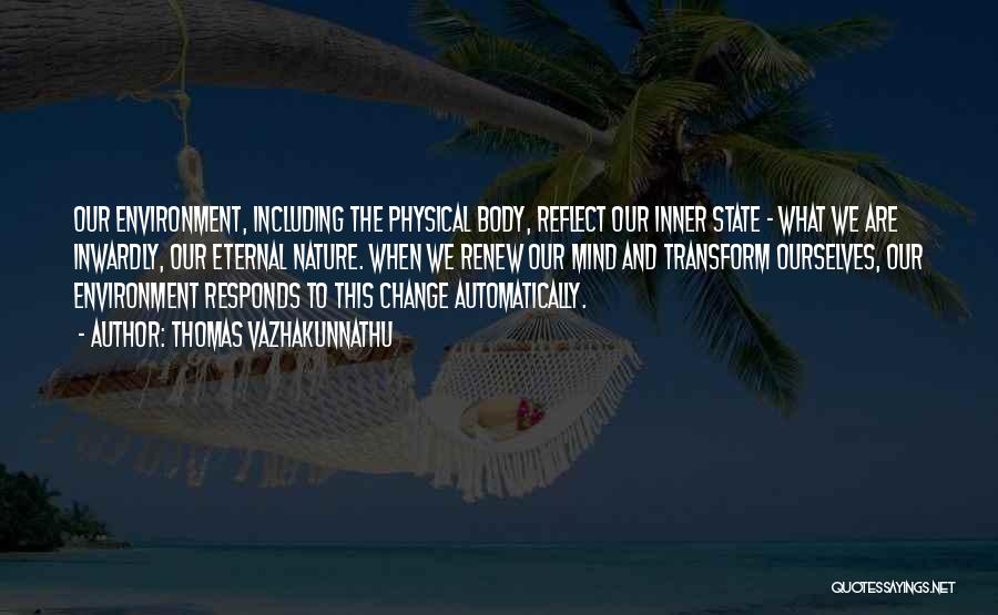 Thomas Vazhakunnathu Quotes: Our Environment, Including The Physical Body, Reflect Our Inner State - What We Are Inwardly, Our Eternal Nature. When We