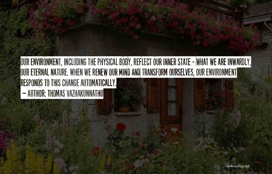 Thomas Vazhakunnathu Quotes: Our Environment, Including The Physical Body, Reflect Our Inner State - What We Are Inwardly, Our Eternal Nature. When We