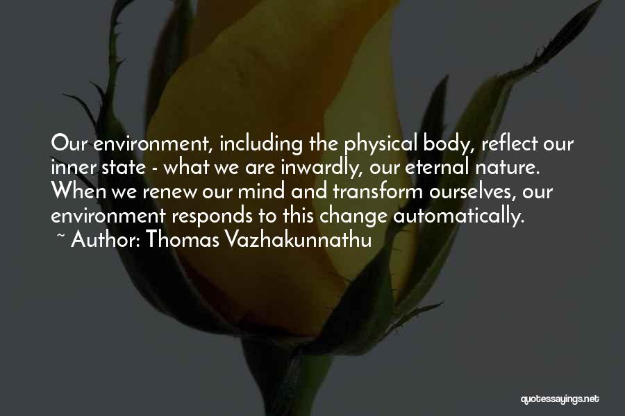 Thomas Vazhakunnathu Quotes: Our Environment, Including The Physical Body, Reflect Our Inner State - What We Are Inwardly, Our Eternal Nature. When We