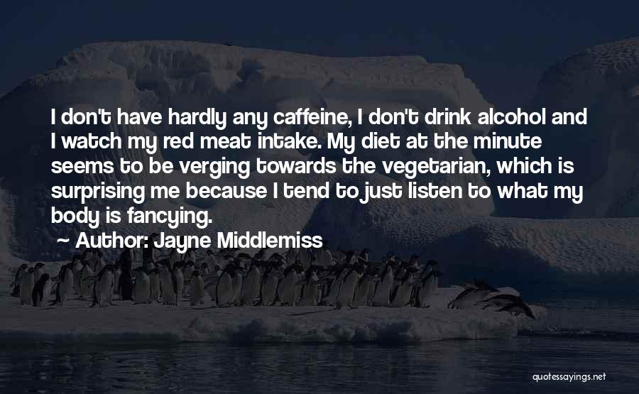 Jayne Middlemiss Quotes: I Don't Have Hardly Any Caffeine, I Don't Drink Alcohol And I Watch My Red Meat Intake. My Diet At