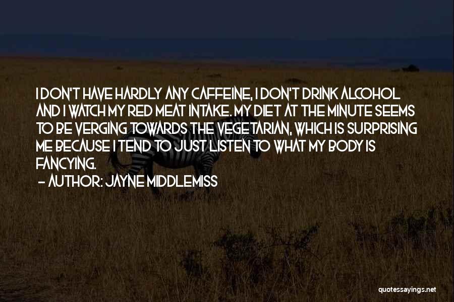 Jayne Middlemiss Quotes: I Don't Have Hardly Any Caffeine, I Don't Drink Alcohol And I Watch My Red Meat Intake. My Diet At