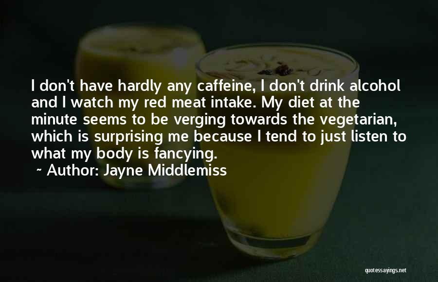 Jayne Middlemiss Quotes: I Don't Have Hardly Any Caffeine, I Don't Drink Alcohol And I Watch My Red Meat Intake. My Diet At