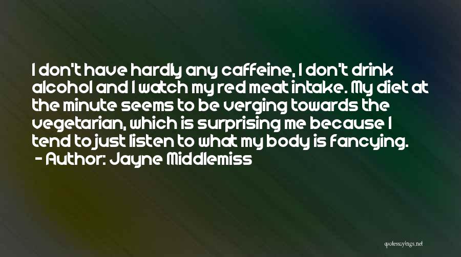 Jayne Middlemiss Quotes: I Don't Have Hardly Any Caffeine, I Don't Drink Alcohol And I Watch My Red Meat Intake. My Diet At