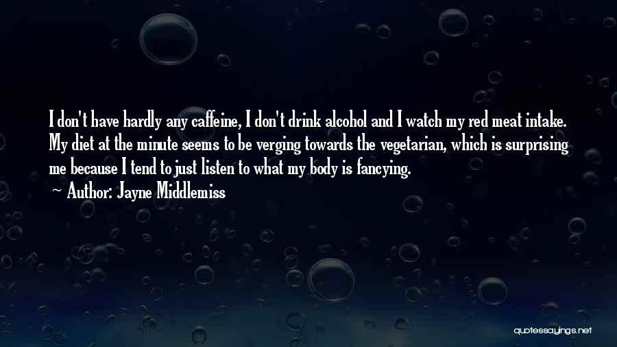 Jayne Middlemiss Quotes: I Don't Have Hardly Any Caffeine, I Don't Drink Alcohol And I Watch My Red Meat Intake. My Diet At