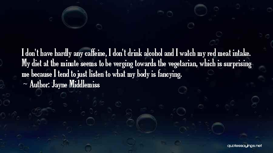 Jayne Middlemiss Quotes: I Don't Have Hardly Any Caffeine, I Don't Drink Alcohol And I Watch My Red Meat Intake. My Diet At