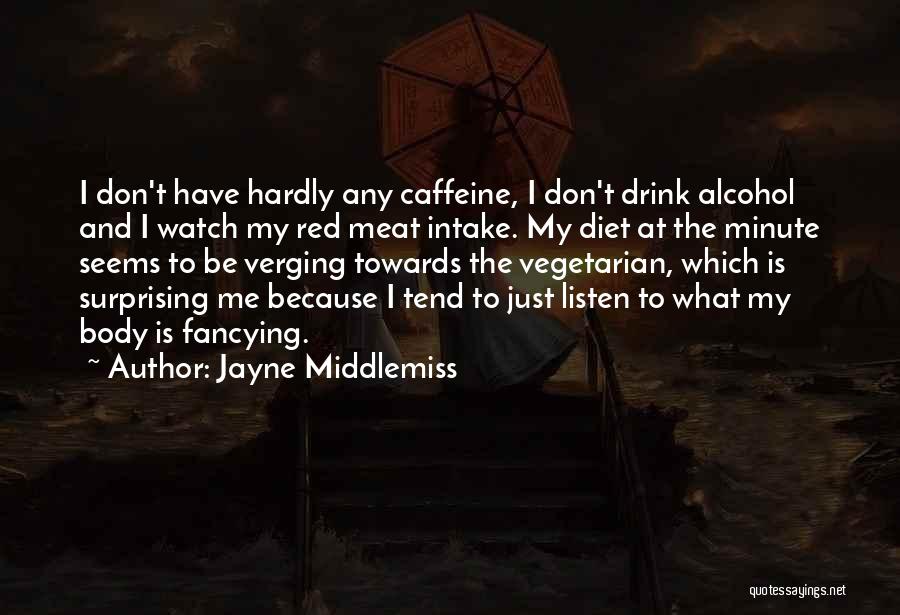 Jayne Middlemiss Quotes: I Don't Have Hardly Any Caffeine, I Don't Drink Alcohol And I Watch My Red Meat Intake. My Diet At