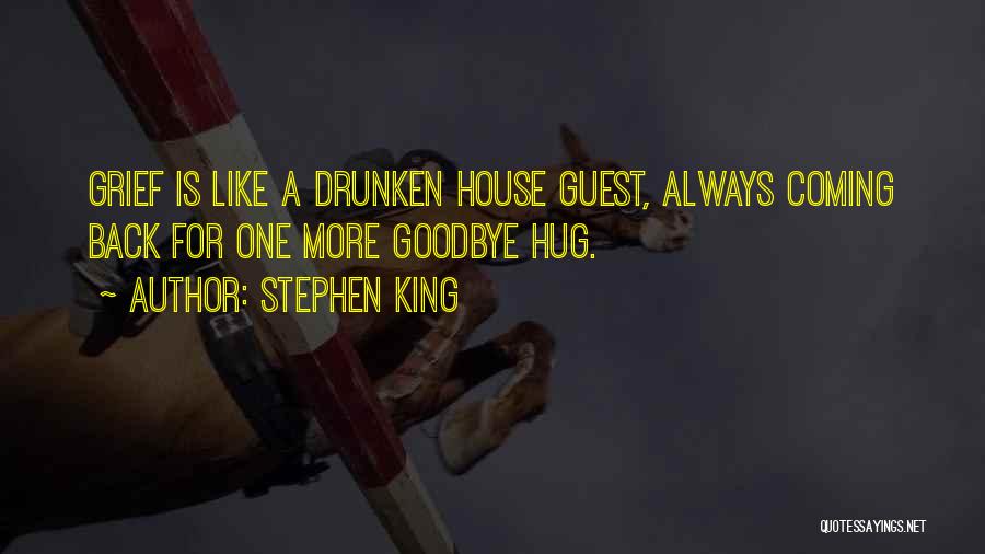 Stephen King Quotes: Grief Is Like A Drunken House Guest, Always Coming Back For One More Goodbye Hug.