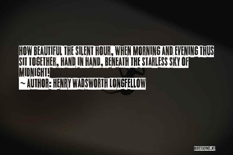 Henry Wadsworth Longfellow Quotes: How Beautiful The Silent Hour, When Morning And Evening Thus Sit Together, Hand In Hand, Beneath The Starless Sky Of