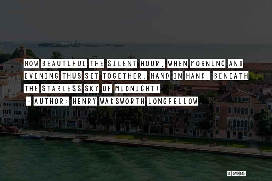 Henry Wadsworth Longfellow Quotes: How Beautiful The Silent Hour, When Morning And Evening Thus Sit Together, Hand In Hand, Beneath The Starless Sky Of