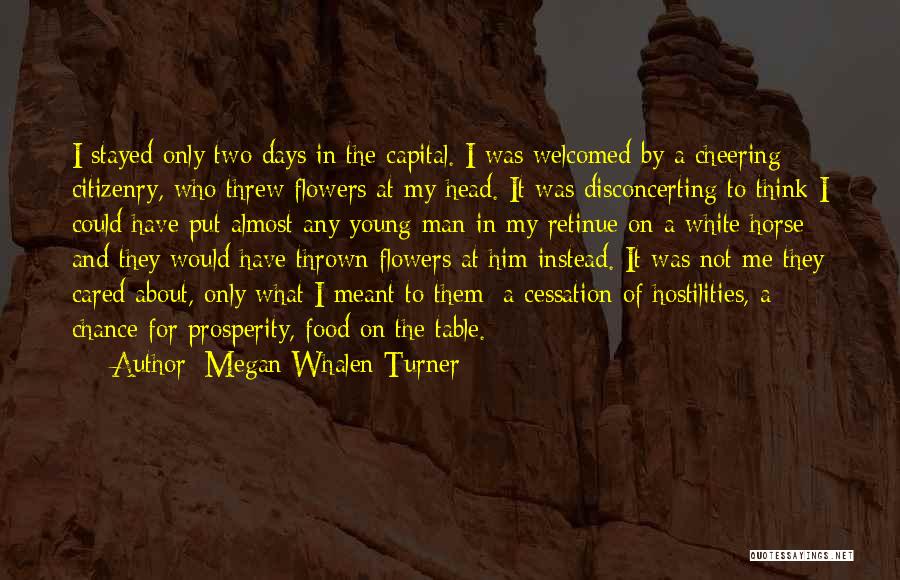 Megan Whalen Turner Quotes: I Stayed Only Two Days In The Capital. I Was Welcomed By A Cheering Citizenry, Who Threw Flowers At My