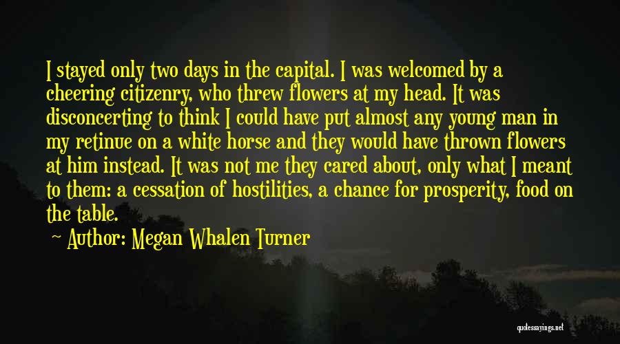 Megan Whalen Turner Quotes: I Stayed Only Two Days In The Capital. I Was Welcomed By A Cheering Citizenry, Who Threw Flowers At My