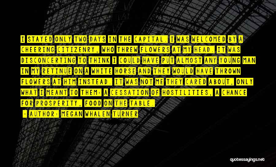 Megan Whalen Turner Quotes: I Stayed Only Two Days In The Capital. I Was Welcomed By A Cheering Citizenry, Who Threw Flowers At My