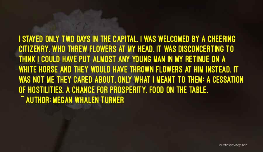 Megan Whalen Turner Quotes: I Stayed Only Two Days In The Capital. I Was Welcomed By A Cheering Citizenry, Who Threw Flowers At My