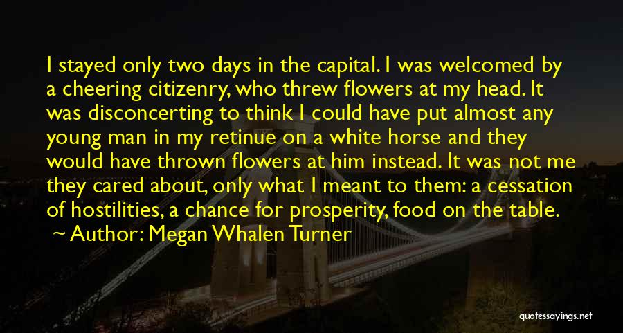 Megan Whalen Turner Quotes: I Stayed Only Two Days In The Capital. I Was Welcomed By A Cheering Citizenry, Who Threw Flowers At My