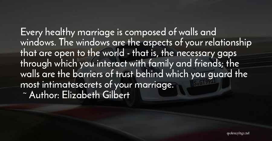 Elizabeth Gilbert Quotes: Every Healthy Marriage Is Composed Of Walls And Windows. The Windows Are The Aspects Of Your Relationship That Are Open