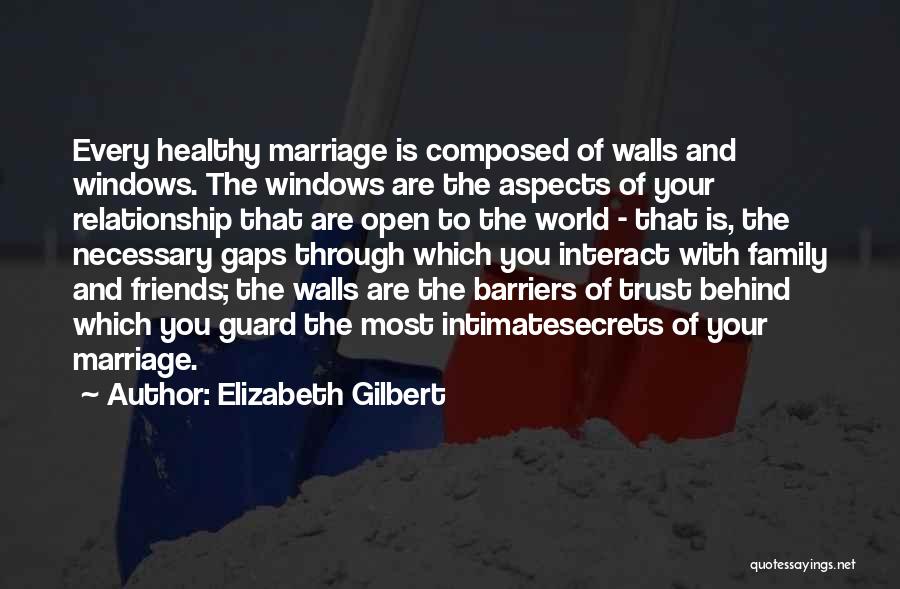 Elizabeth Gilbert Quotes: Every Healthy Marriage Is Composed Of Walls And Windows. The Windows Are The Aspects Of Your Relationship That Are Open